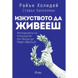 Изкуството да живееш - Историята на стоиците от Зенон до Марк Аврелий