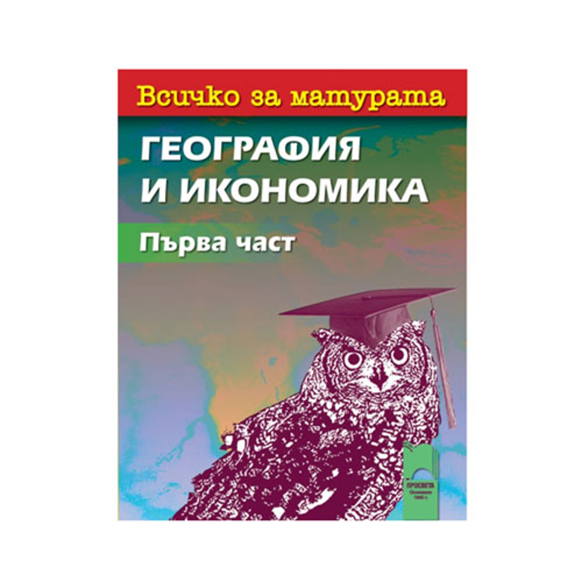 Всичко за матурата по география и икономика, 1 част - тестове и практически задачи, Просвета