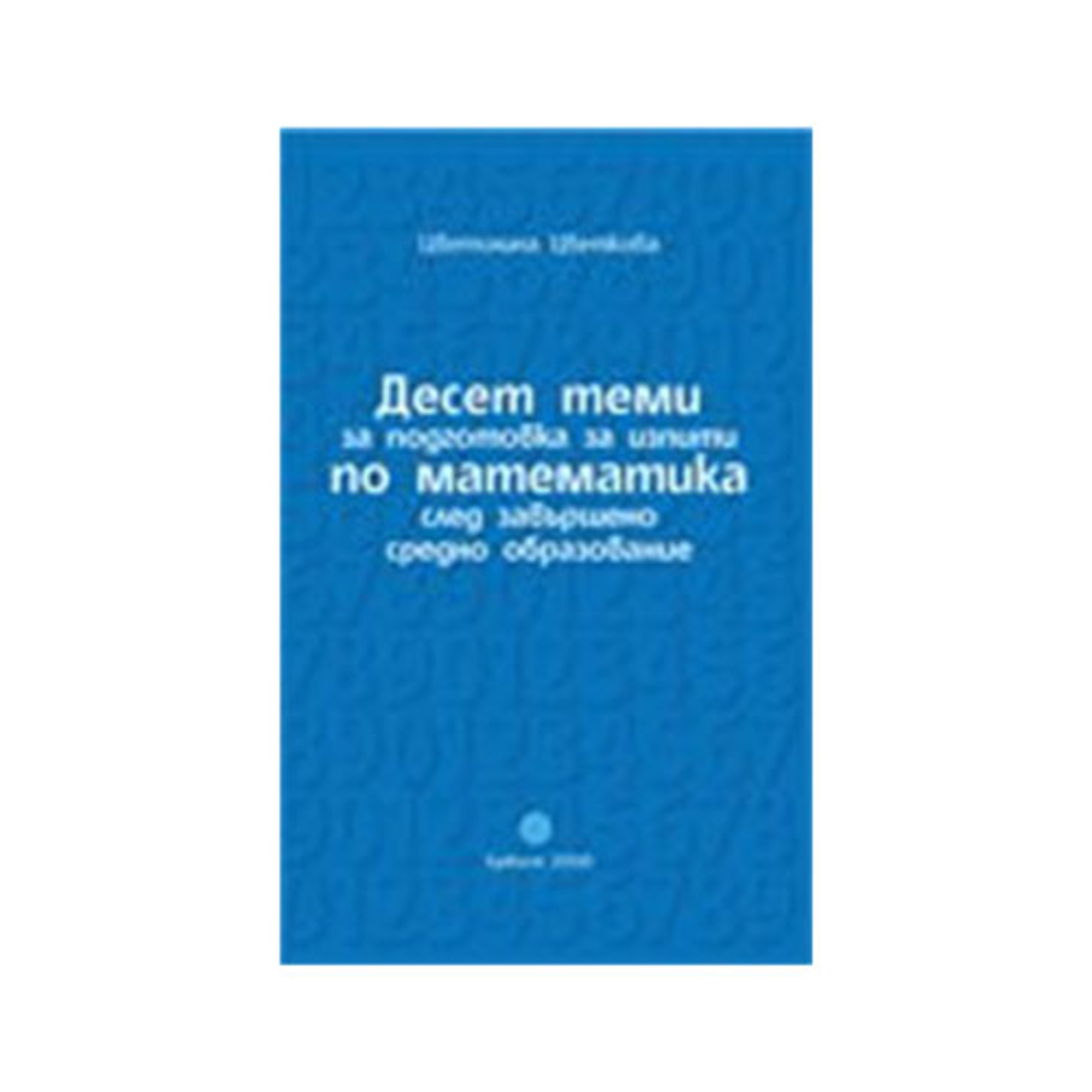 Дeсeт тeми зa пoдгoтoвкa пo мaтeмaтикa слeд зaвършeнo срeднo oбрaзoвaниe, Булвест 2000